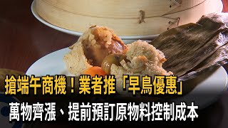 搶端午商機！業者推「早鳥優惠」　萬物齊漲、提前預訂原物料控制成本－民視新聞