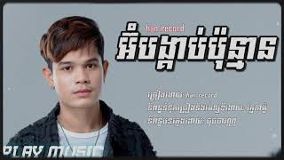 អ៊ុំបង្គាប់ប៉ុន្មាន | Han record បទថ្មី2024