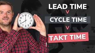 Lead time v cycle time v takt time : Unlocking the secrets to boost productivity