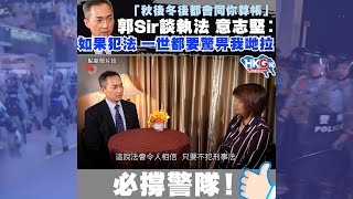 「秋後冬後都會同你算帳」 郭Sir談執法 意志堅︰ 如果犯法 一世都要驚畀我哋拉  必撐警隊！