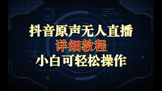 抖音原声无人直播详细教程，小白可轻松操作