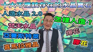 【十大不應該存在的水晶寶石】第十集第二章2.0人造寶石I玻璃I膠I人造水晶I天然水晶I騙局I梵天水晶I亞賽斯特萊I亞賽I紅膠花I黃膠花I加熱I淬火I人造月亮石I人造拉長石I養晶I種晶I