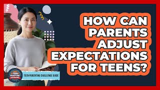 How Can Parents Adjust Expectations For Teens?