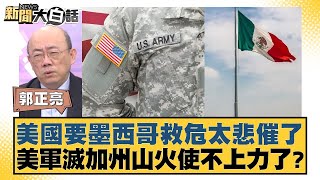 美國要墨西哥救危太悲催了 美軍滅加州山火使不上力了？【新聞大白話】20250113-5｜郭正亮 黃征輝 賴岳謙