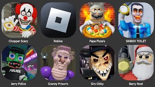 CHOPPER SCARY,JERY POLICE,ROBLOX,PAPA PIZZA'S,SKIBIDI TOILET,GARNNY PRISON RUN,BARRY NOEL,SIRS OBBY