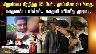 சிறுமியை சீரழித்த 65 பேர்.. தகப்பனே உடந்தை..காதலன் டார்ச்சர்.. காதலி விபரீத முடிவு..| Nigazhthagavu