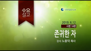 존귀한 자 (2019년 6월 12일 수요설교 - 노영덕 목사)