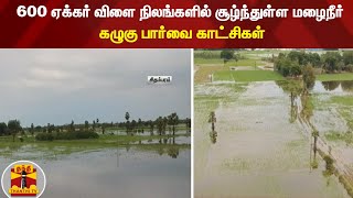 600 ஏக்கர் விளை நிலங்களில் சூழ்ந்துள்ள மழைநீர் - கழுகு பார்வை காட்சிகள் | Chidambaram