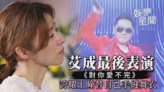 艾成最後表演《對你愛不完》誇耀王瞳替自己手縫舞衣｜娛樂星世界