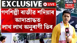 LIVE | Rajib Sadiya | গণশিল্পী ৰাজীৱ শদিয়াৰ আদ্যশ্ৰাদ্ধক লৈ উজনি অসমত লাখ লাখ অনুৰাগী ভিৰ N18L