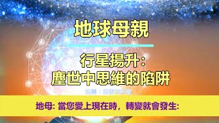 通靈信息【地球母親】行星揚升：塵世中思維的陷阱；「地球母親說：你們是地球上美麗與珍貴的存在。一個偉大、自由的生命體。」