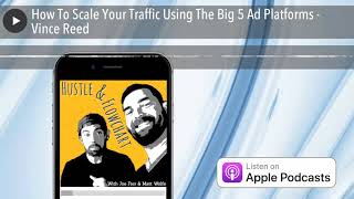 How To Scale Your Traffic Using The Big 5 Ad Platforms - Vince Reed