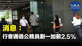 消息指，行政會議今日（12日）通過公務員劃一加薪2.5%，追溯至4月1日生效。| #紀元香港 #EpochNewsHK