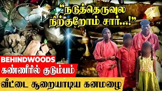 குடியிருந்த வீட்டை சூறையாடிய கனமழை..நடுரோட்டில் கலங்கி நிற்கும் குடும்பம்