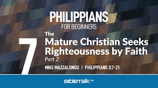 The Mature Christian Seeks Righteousness by Faith: Part 2 (Philippians 3:7-21) – Mike Mazzalongo