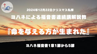 ２０２４年１２月２２日クリスマス礼拝説教『命を与える人が生まれた』ヨハネによる福音書１章１節から５節