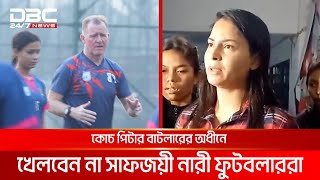 কোচ পিটার বাটলারের অধীনে খেলবেন না সাফজয়ী নারী ফুটবলাররা | DBC NEWS