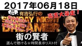 街の賢者（選んで聴ける☆時間表示リスト付）有吉弘行のSUNDAY NIGHT DREAMER抜粋まとめ　2017年06月18日　福山雅治、須藤凛々花、大島優子がぁ～？！