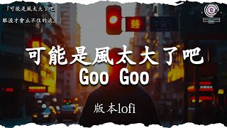 GooGoo - 可能是風太大了吧【版本lofi『可能是風太大了吧，眼淚才會止不住的流。』【高音質|動態歌詞Lyrics】♫ 首超好聽的流行歌曲💖