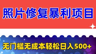 蓝海照片修复暴力项目 无门槛小白可做 轻松日入500+ 外面收费1288的  老照片修复 无成本项目