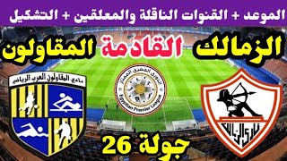 موعد مباراة الزمالك والمقاولون العرب القادمة في الدوري والقنوات الناقلة🔥 مباراة الزمالك القادمة