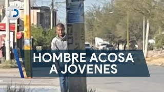 Hombre acosa a jóvenes; las sigue y les dice obscenidades