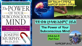 የድብቁ (ታላቁ) አዕምሮ ሀይል ክፍል አራት  The Power of Your Subconscious Mind Part Four