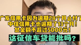 广发信用卡逾期28个月止付！中信也严重逾期！这征信还能车贷吗？