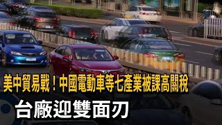 美中貿易戰！中國電動車等七產業被課高關稅　台廠迎雙面刃－民視新聞