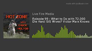 Episode 99 - What to Do with 72,000 Die Hard ISIS Wives? Victor Marx Knows