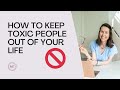 How to keep toxic people out of your life