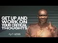 GET UP AND WORK ON YOUR CRITICAL THOUGHTS - APOSTLE JOSHUA SELMAN