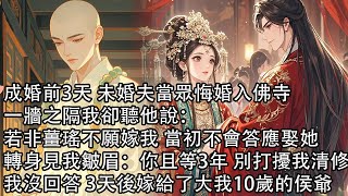 【一口氣看完】成婚前3天 未婚夫當眾悔婚入佛寺，一牆之隔我卻聽他說：若非薑瑤不願嫁我 當初不會答應娶她，轉身見我皺眉：你且等3年 別打擾我清修，我沒回答 3天後嫁給了大我10歲的侯爺