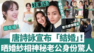 好事近！唐詩詠宣布正式結婚！突晒婚紗照全港震驚，神秘老公無人知曉！情路崎嶇多次遇渣男，終於守嚟真命天子！【三言两娱】