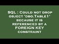 SQL : Could not drop object 'dbo.Table1' because it is referenced by a FOREIGN KEY constraint