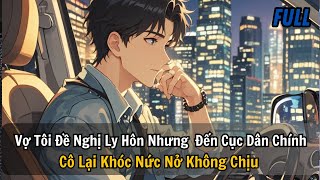 FULL | VỢ TÔI ĐỀ NGHỊ LY HÔN NHƯNG ĐẾN CỤC DÂN CHÍNH CÔ LẠI KHÓC NỨC NỞ KHÔNG CHỊU | REVIEW TRUYỆN