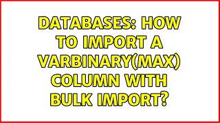 Databases: How to import a varbinary(max) column with bulk import? (3 Solutions!!)