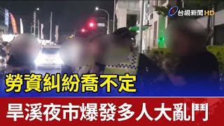 勞資糾紛喬不定 旱溪夜市爆發多人大亂鬥