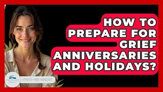 How To Prepare For Grief Anniversaries And Holidays? - Stress Free Mindset