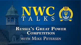 NWC Talks: Russia’s Great Power Competition with Mike Petersen