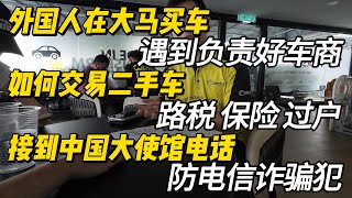 外国人在大马 遇到负责的好车商 如何交易二手车 路税保险过户 接到中国大使馆电话 防电信诈骗犯