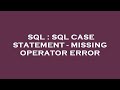 SQL : SQL CASE STATEMENT - MISSING OPERATOR ERROR