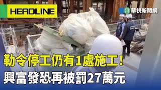 勒令停工仍有1處施工！　興富發恐再被罰27萬元｜華視新聞 20230511