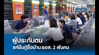 ผู้ประกันตนแห่ยื่นกู้ซื้อบ้านธอส. 2 พันคน | ย่อโลกเศรษฐกิจ 8 พ.ย.67