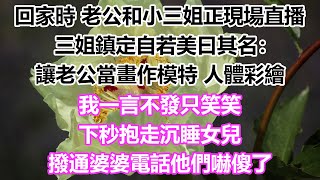 回家時，老公和小三姐正現場直播，三姐鎮定自若美曰其名：讓老公當畫作模特，人體彩繪，我一言不發只笑笑，下秒抱走沉睡女兒，撥通婆婆電話他們嚇傻了#情感故事#為人處世#爽文#愛情#婚姻#大女主