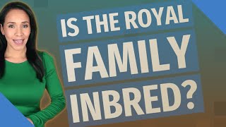Is the royal family inbred?