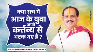 क्या सच में आज के युवा अपने कर्त्तव्य से भटक गए है ?  by Pujya Prembhushanji Maharaj