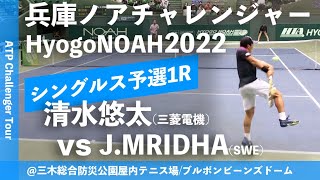 #超速報【兵庫ノアCH2022/Q1R】清水悠太(三菱電機) vs Jonathan MRIDHA (SWE) 兵庫ノアチャレンジャー2022 シングルス予選1回戦