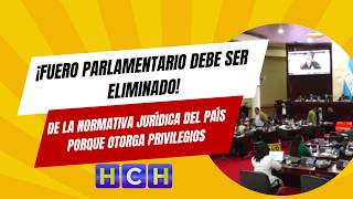 Fuero parlamentario debe ser eliminado de la normativa jurídica del país porque otorga privilegios