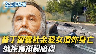 普丁智囊杜金愛女遭炸身亡 俄控烏預謀暗殺 |【全球現場】 20220822@全球大視野Global_Vision